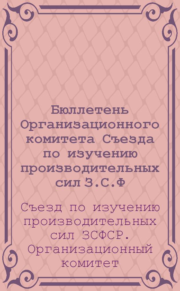 Бюллетень Организационного комитета Съезда по изучению производительных сил З.С.Ф.С.Р. : №-