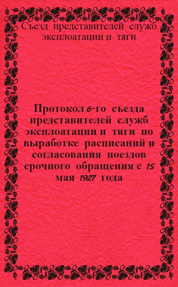 Протокол 6-го съезда представителей служб эксплоатации и тяги по выработке расписаний и согласования поездов срочного обращения с 15 мая 1927 года