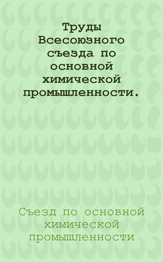 Труды Всесоюзного съезда по основной химической промышленности. (Ленинград, 1/III-7/III 1931 г.)