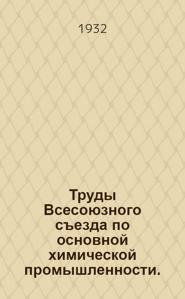 Труды Всесоюзного съезда по основной химической промышленности. (Ленинград, 1/III-7/III 1931 г.). Т. 1 : Доклады