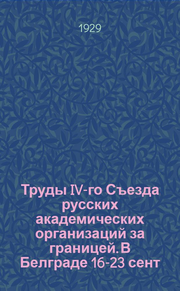 Труды IV-го Съезда русских академических организаций за границей. В Белграде 16-23 сент. 1928 г. Ч. 2