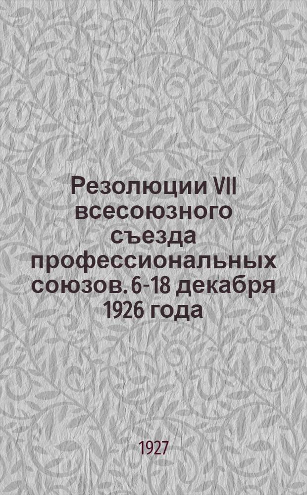 Резолюции VII всесоюзного съезда профессиональных союзов. 6-18 декабря 1926 года