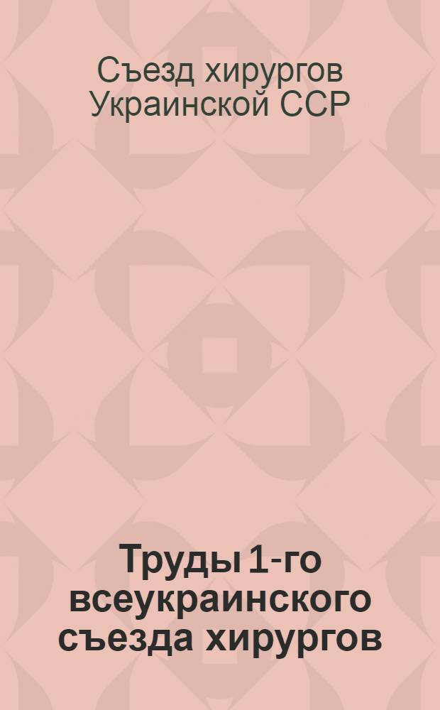 Труды 1-го всеукраинского съезда хирургов : Одесса, 15/IX - 19/IX 1926 г