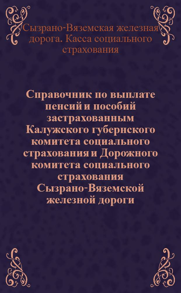 Справочник по выплате пенсий и пособий застрахованным Калужского губернского комитета социального страхования и Дорожного комитета социального страхования Сызрано-Вяземской железной дороги : Дополнительный выпуск