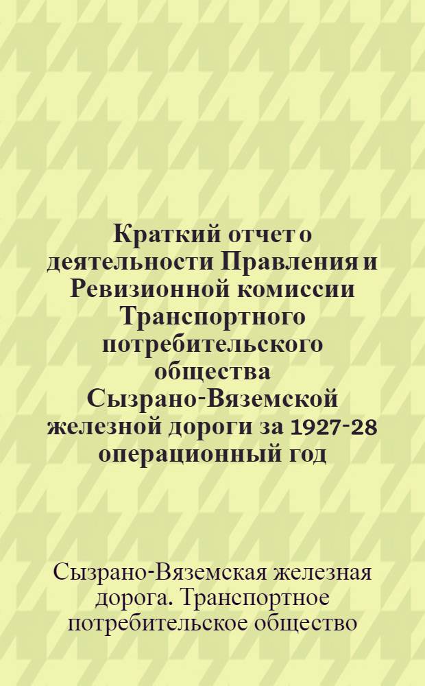 Краткий отчет о деятельности Правления и Ревизионной комиссии Транспортного потребительского общества Сызрано-Вяземской железной дороги за 1927-28 операционный год