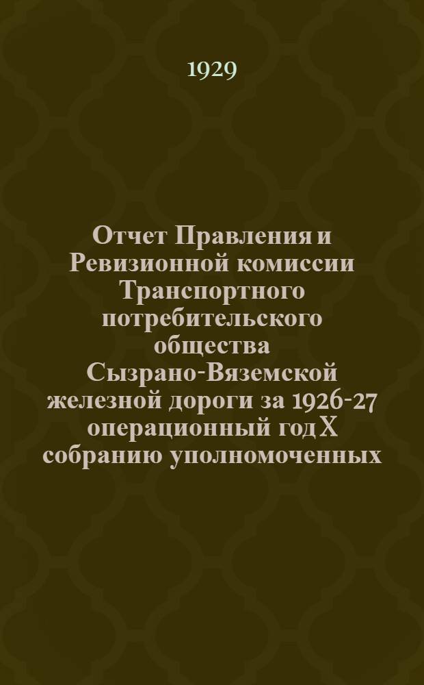 Отчет Правления и Ревизионной комиссии Транспортного потребительского общества Сызрано-Вяземской железной дороги за 1926-27 операционный год X собранию уполномоченных