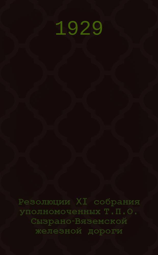 Резолюции XI собрания уполномоченных Т.П.О. Сызрано-Вяземской железной дороги : По отчетным докладам Правления и Ревизионной комиссии о деятельности Общества за 1927/28 операционный год