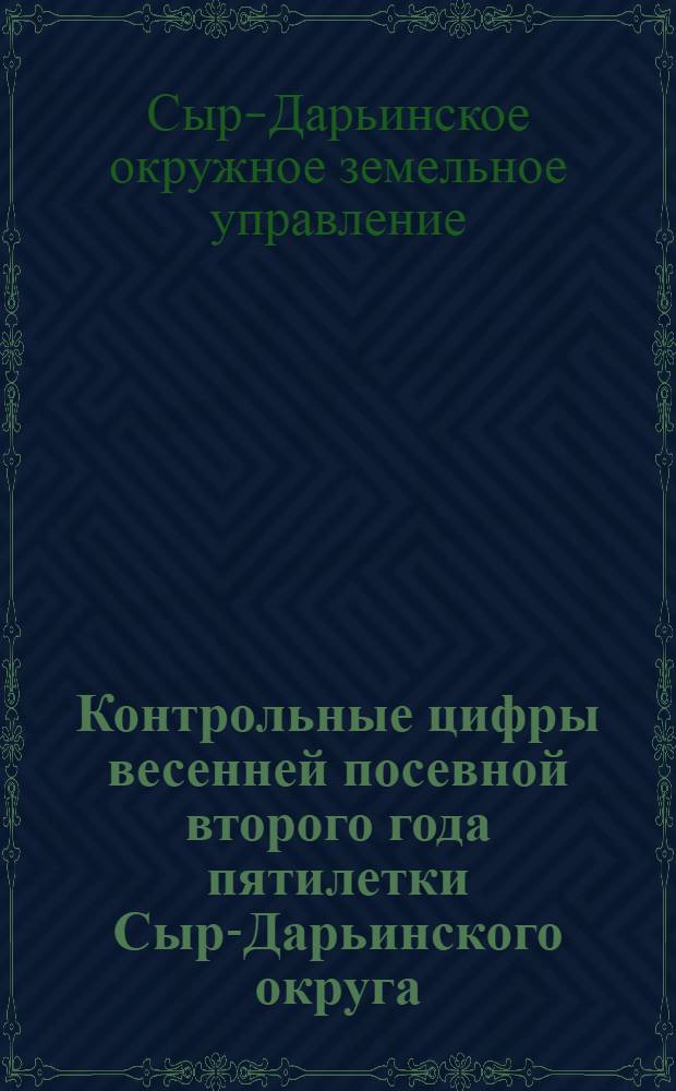 Контрольные цифры весенней посевной второго года пятилетки Сыр-Дарьинского округа
