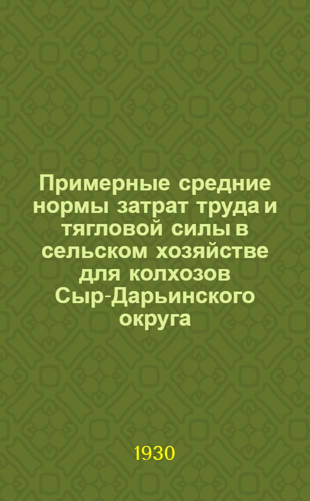 Примерные средние нормы затрат труда и тягловой силы в сельском хозяйстве для колхозов Сыр-Дарьинского округа