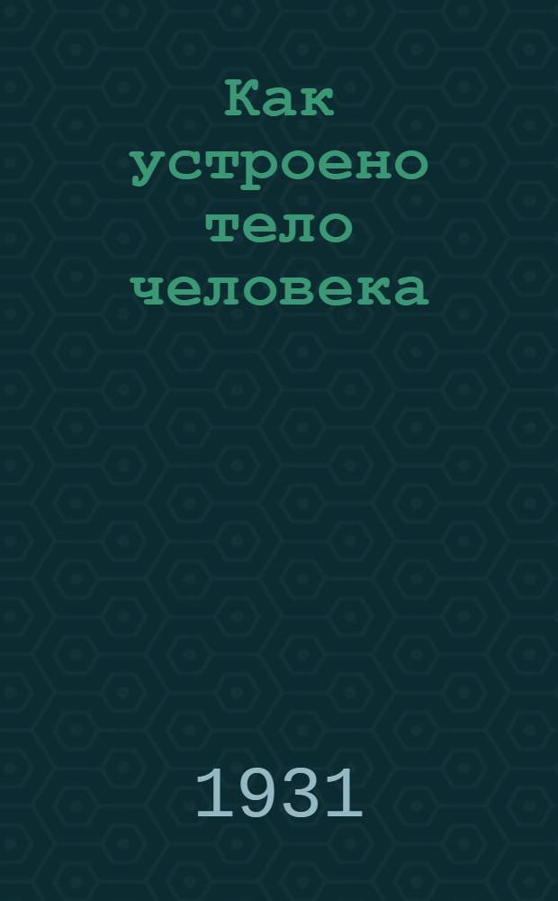 Как устроено тело человека : Пояснит. брошюра к серии кинопленочных диапозитивов