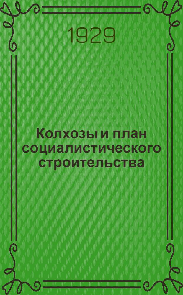 Колхозы и план социалистического строительства : Речь на Всерос. совещании крупных колхозов 3 июля 1929 года
