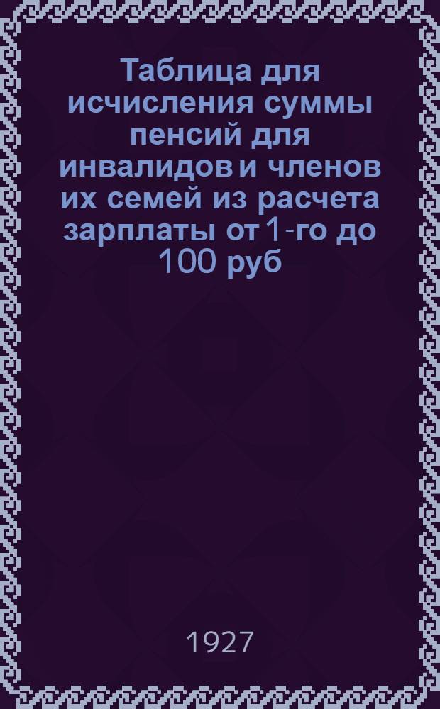 Таблица для исчисления суммы пенсий для инвалидов и членов их семей из расчета зарплаты от 1-го до 100 руб.