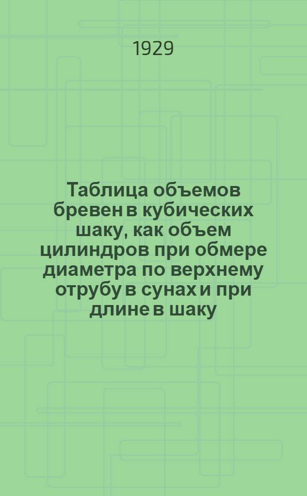 Таблица объемов бревен в кубических шаку, как объем цилиндров при обмере диаметра по верхнему отрубу в сунах и при длине в шаку