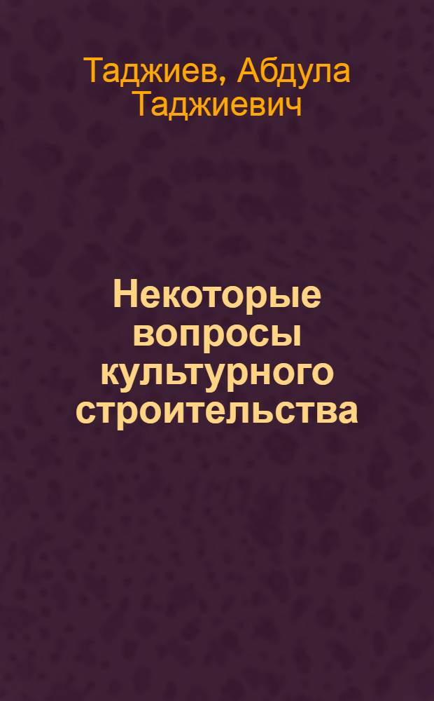 Некоторые вопросы культурного строительства : (Переработка доклада на партсовещании по самообразованию)