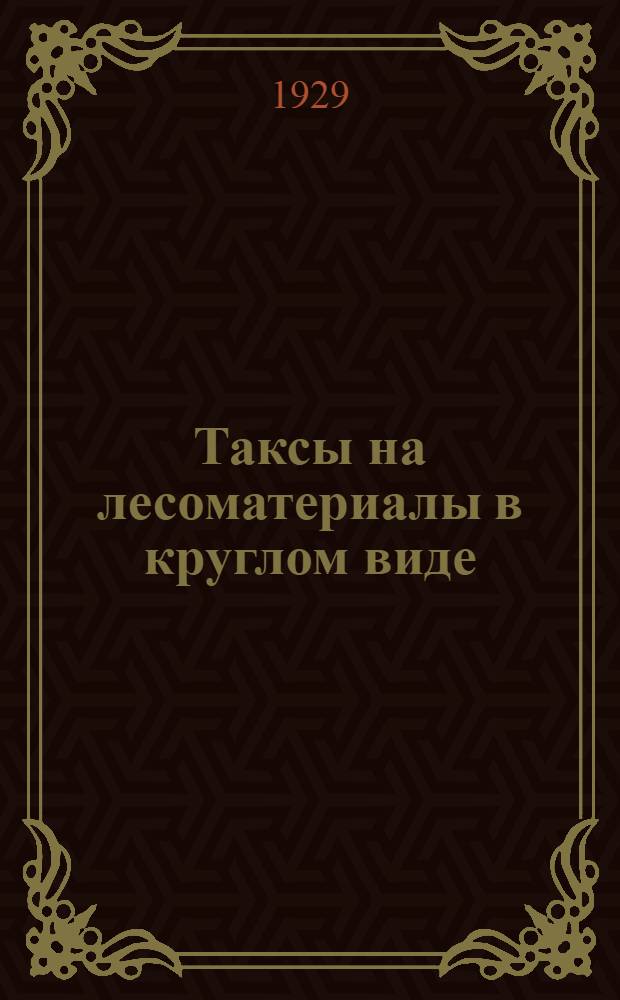 Таксы на лесоматериалы в круглом виде (бревна, жерди), отпускаемые с корня из общегосударственных лесов Сибирского края