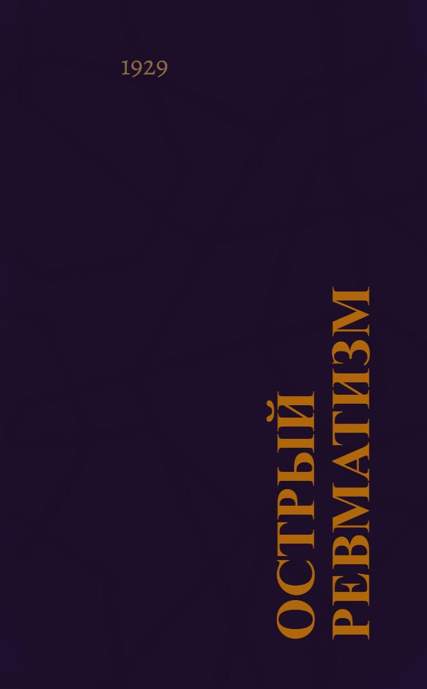 Острый ревматизм : Патология, патологич. анатомия и клинико-анатомич. классификации
