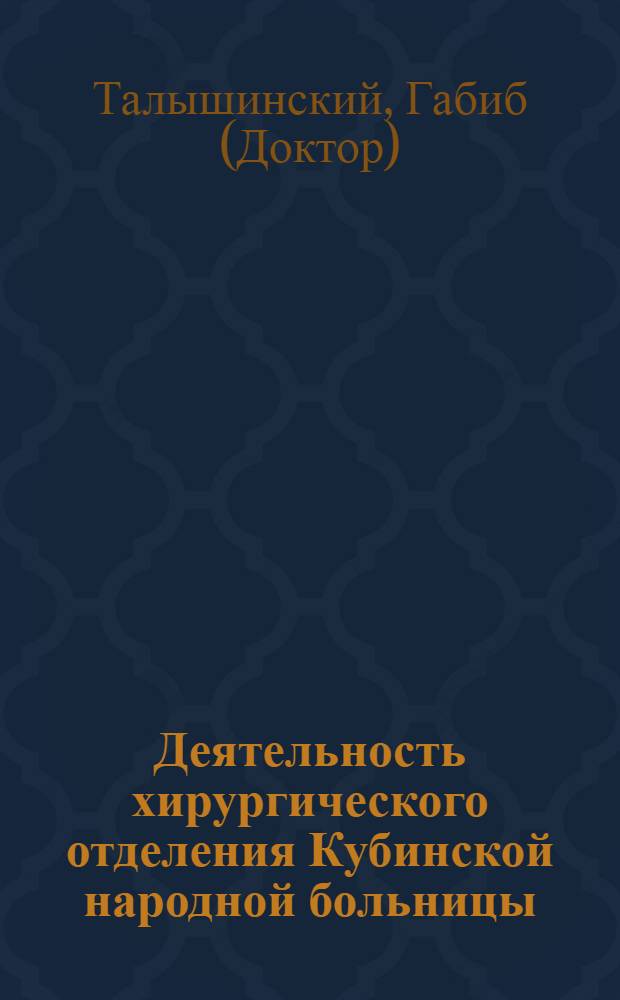 Деятельность хирургического отделения Кубинской народной больницы : С первого февраля 1927 года по первое февраля 1928 года : АССР. Народный Комиссариат Здравоохранения : Издание НКЗ. АССР