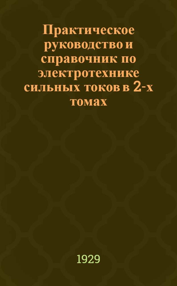 Практическое руководство и справочник по электротехнике сильных токов в 2-х томах : Для техников, монтеров и учащихся. Т. 2 : Монтаж электрических машин и проводов. Освещение. Справочные сведения
