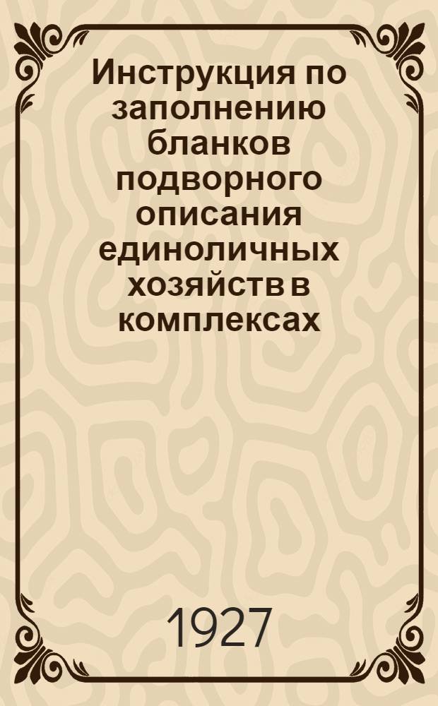 Инструкция по заполнению бланков подворного описания единоличных хозяйств в комплексах (форма № 1) [и другие инструкции]