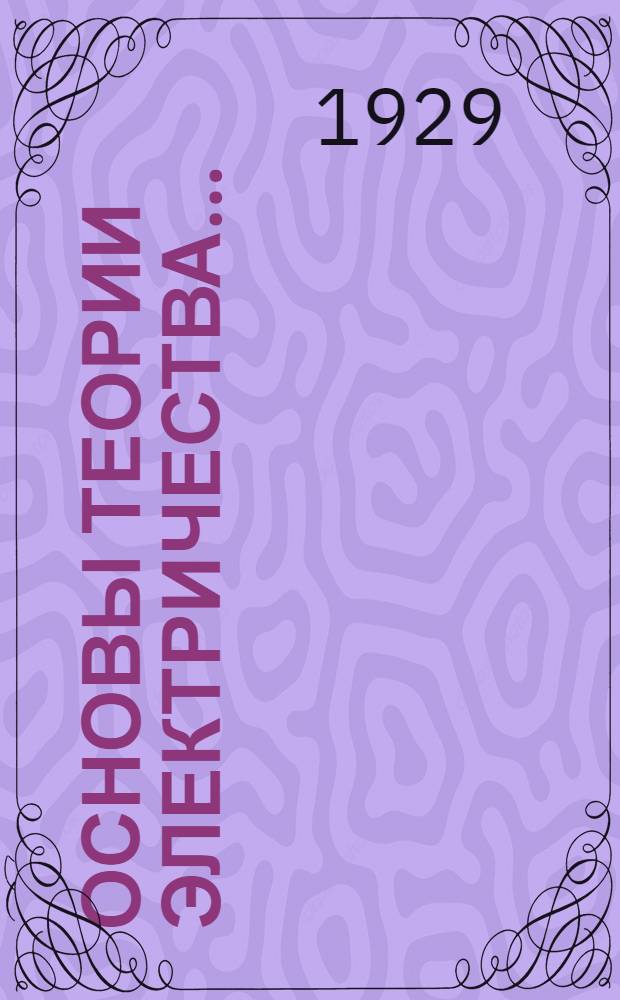 Основы теории электричества .. : Т. I-. Т. 1