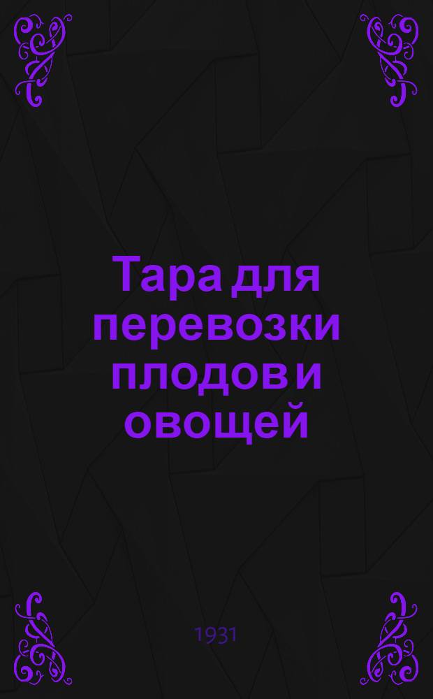 Тара для перевозки плодов и овощей : (По материалам фермерских бюллетеней Департамента земледелия САСШ)