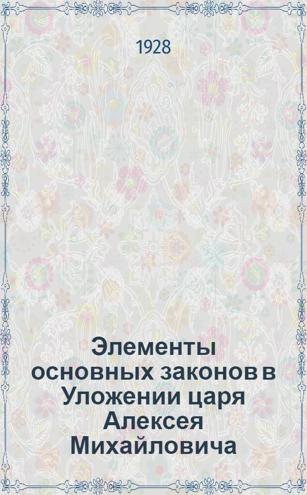 Элементы основных законов в Уложении царя Алексея Михайловича : К истории политического строя удельной Руси