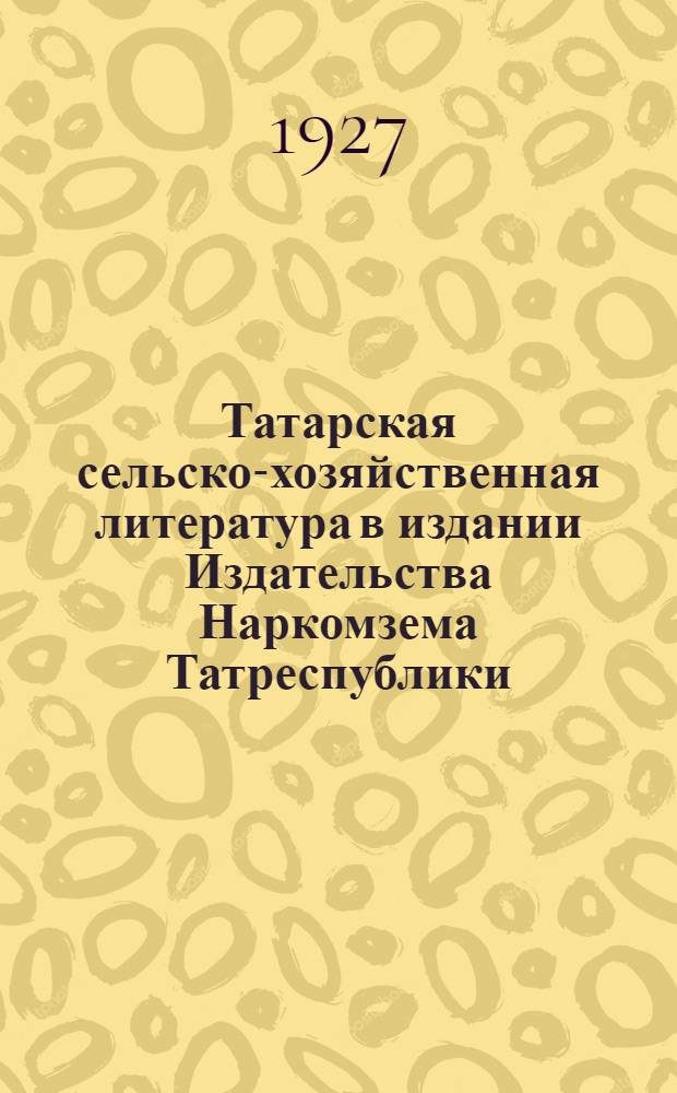 Татарская сельско-хозяйственная литература в издании Издательства Наркомзема Татреспублики : 1927 год