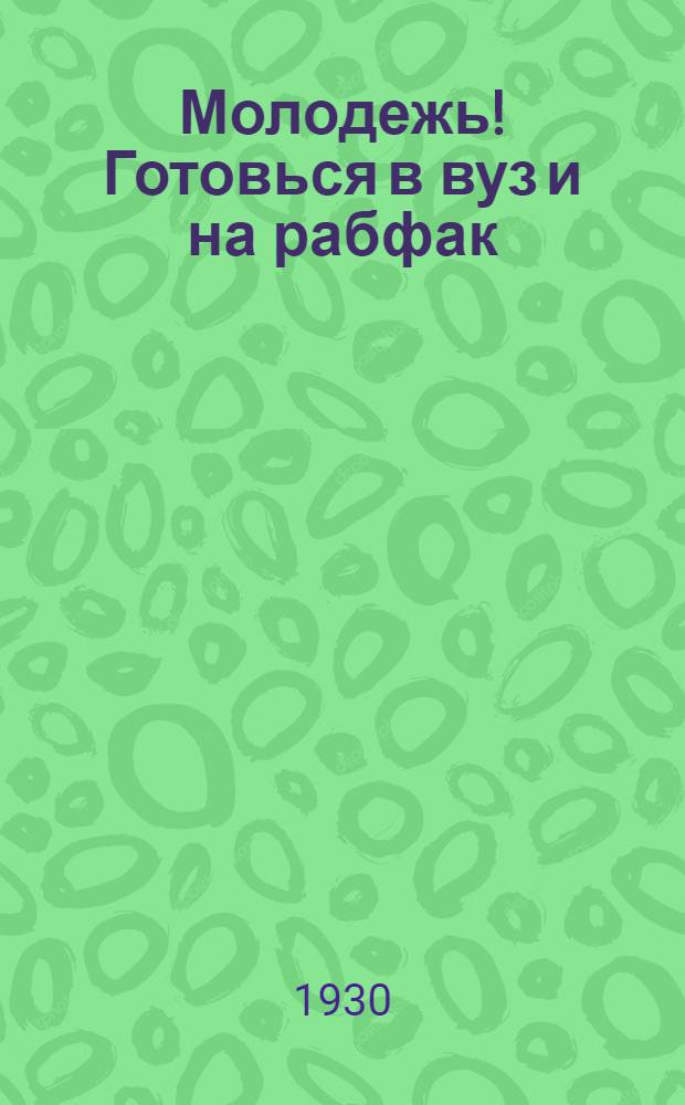 Молодежь! Готовься в вуз и на рабфак : (К приему в Казанск. высш. чеб. заведения и рабфаки в 1930-31 учеб. году)