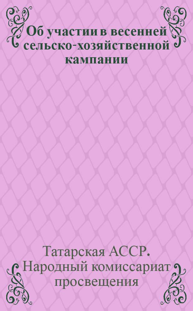 Об участии в весенней сельско-хозяйственной кампании : Инструктивное письмо