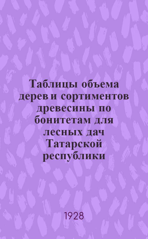 Таблицы объема дерев и сортиментов древесины по бонитетам для лесных дач Татарской республики