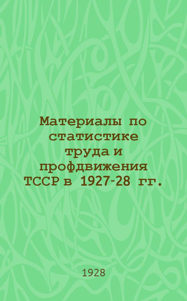 Материалы по статистике труда и профдвижения ТССР в 1927-28 гг. : К IV пленуму ТСПС : (По данным Объединенного бюро статистики труда ТСПС, ТСУ и ТНКТ)