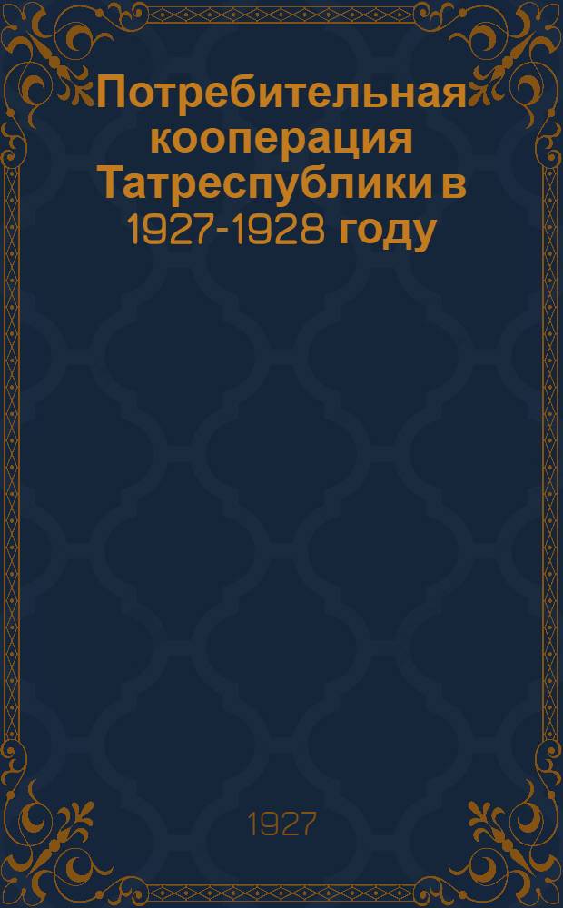 Потребительная кооперация Татреспублики в 1927-1928 году : (Итоги годовой работы Татсоюза и его сети)