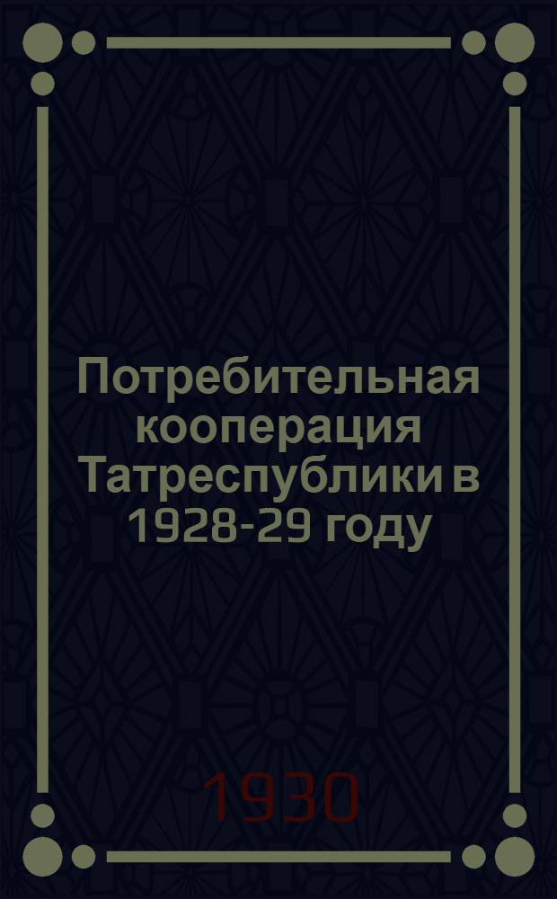 Потребительная кооперация Татреспублики в 1928-29 году : (Итоги годовой работы Татсоюза и его сети)