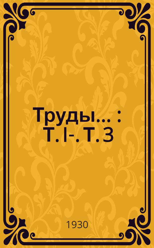 Труды .. : Т. I-. Т. 3