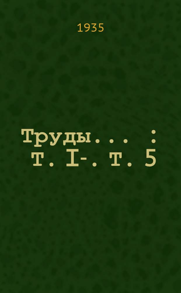 Труды .. : Т. I-. Т. 5