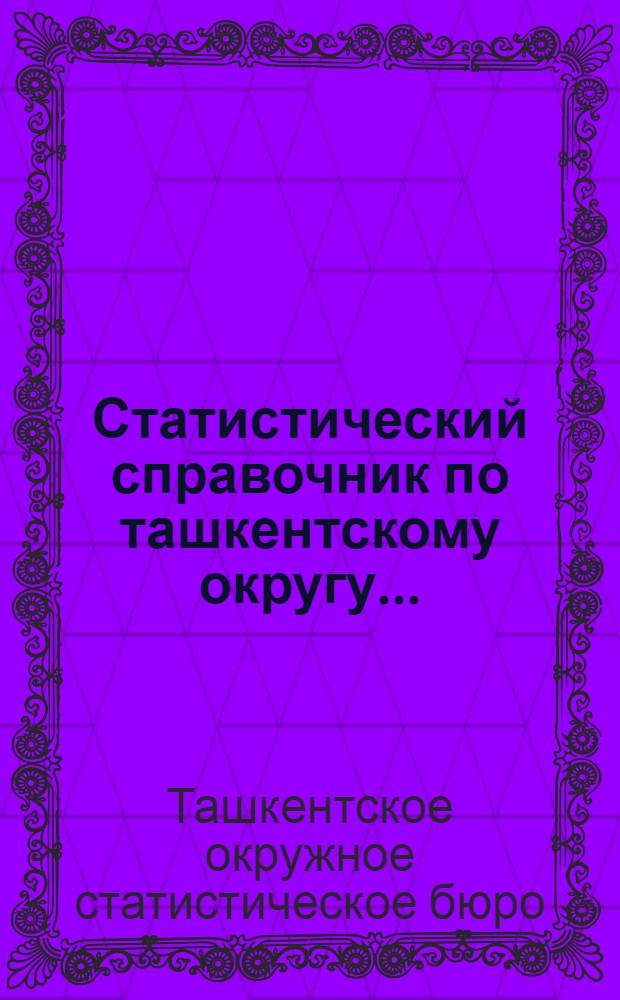 Статистический справочник по ташкентскому округу ...