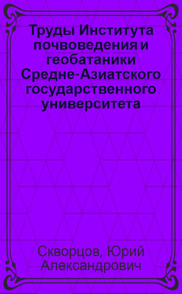 Труды Института почвоведения и геобатаники Средне-Азиатского государственного университета. Вып. 1 и 2 : Почвенно-географический очерк нижнего течения р. Атрек. Почво-грунты низовий р. Атрек