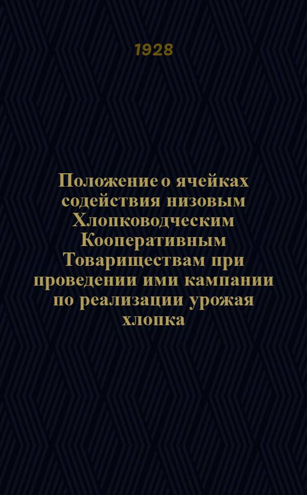 Положение о ячейках содействия низовым Хлопководческим Кооперативным Товариществам при проведении ими кампании по реализации урожая хлопка, по организации посевов хлопка