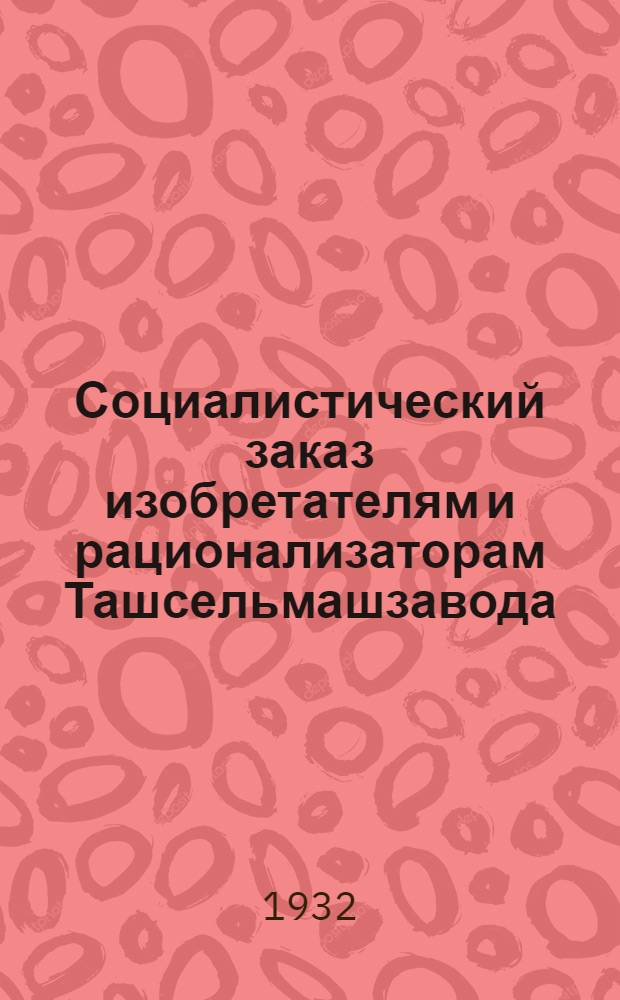 Социалистический заказ изобретателям и рационализаторам Ташсельмашзавода : Вып. I-
