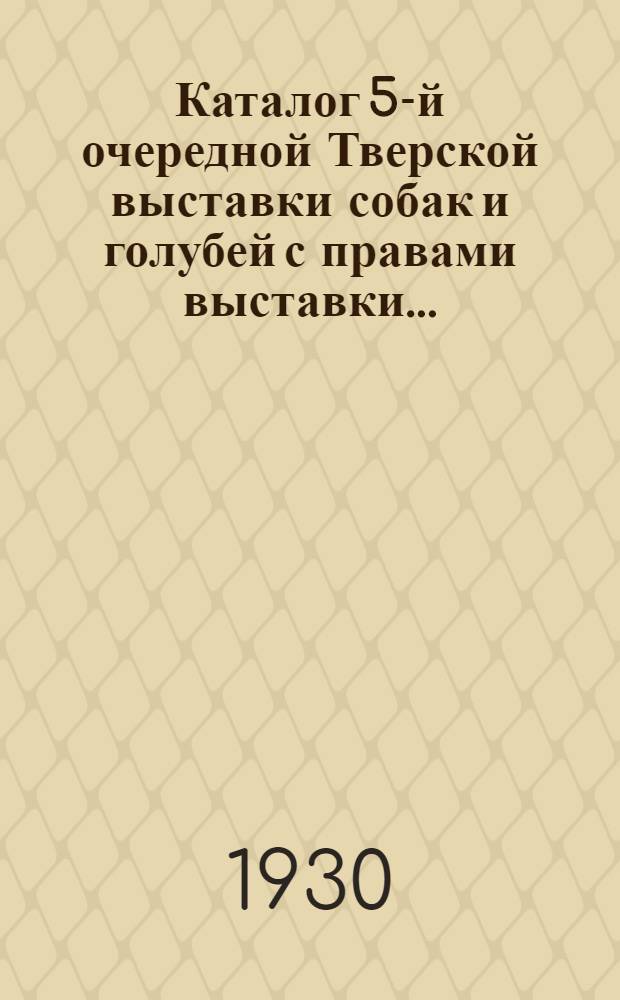 Каталог 5-й очередной Тверской выставки собак [и голубей] с правами выставки ...