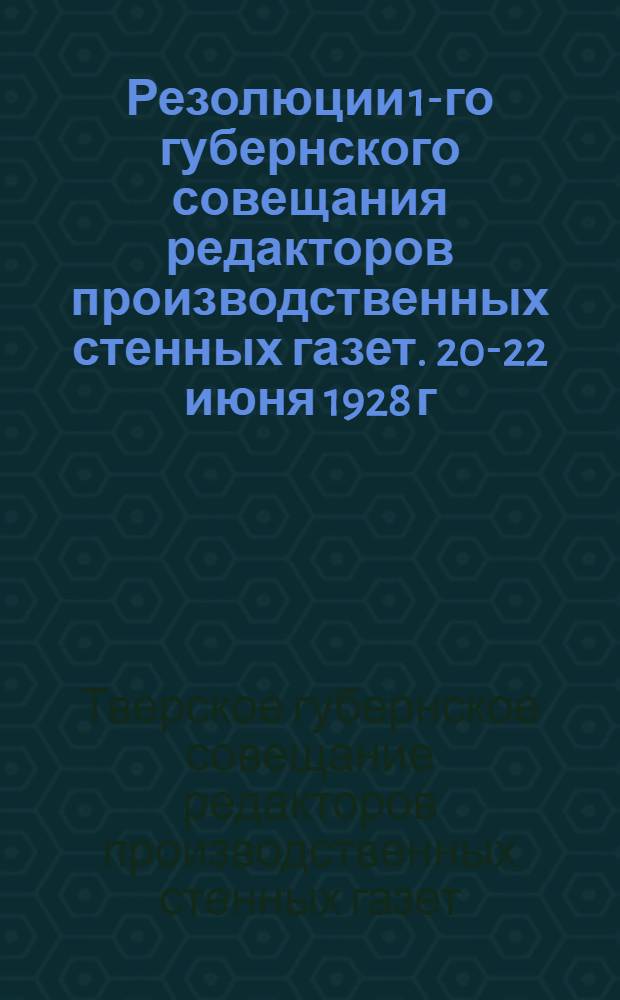 Резолюции 1-го губернского совещания редакторов производственных стенных газет. 20-22 июня 1928 г.