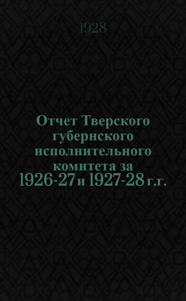 Отчет Тверского губернского исполнительного комитета за 1926-27 и 1927-28 г.г.