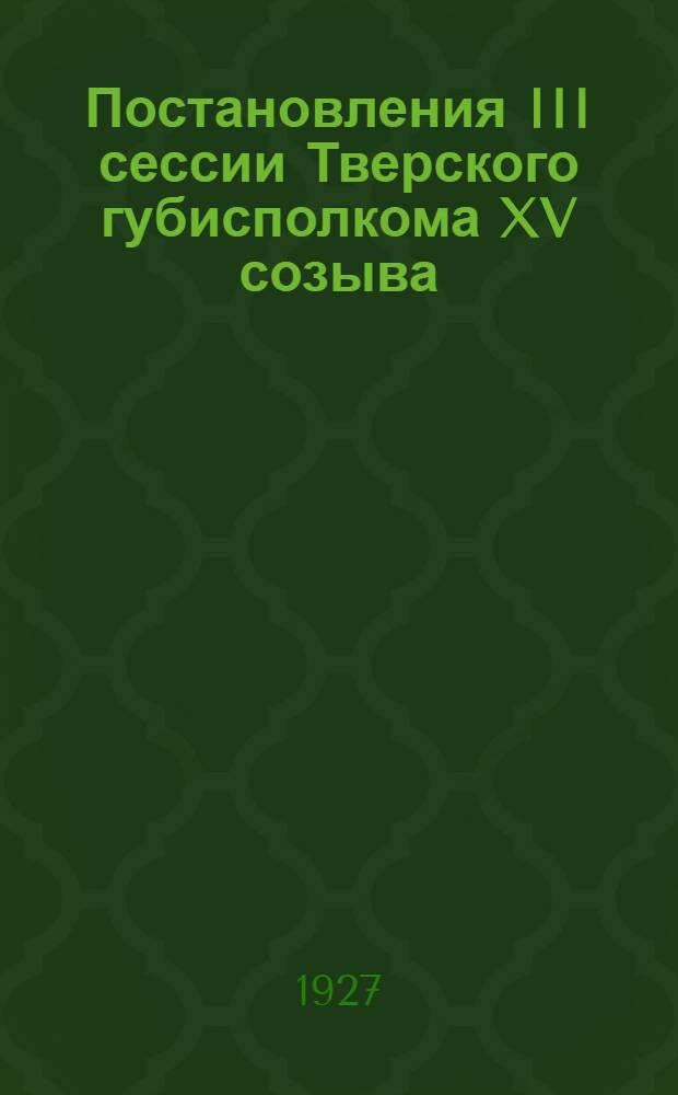 Постановления III сессии Тверского губисполкома XV созыва (22-25 октября 1927 г.)