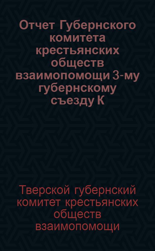 Отчет Губернского комитета крестьянских обществ взаимопомощи 3-му губернскому съезду К.О.В. за период с 1-го октября 1925 г. по 1-е октября 1927 г.