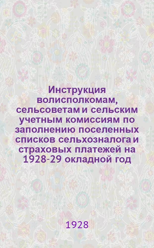 Инструкция волисполкомам, сельсоветам и сельским учетным комиссиям по заполнению поселенных списков сельхозналога и страховых платежей на 1928-29 окладной год