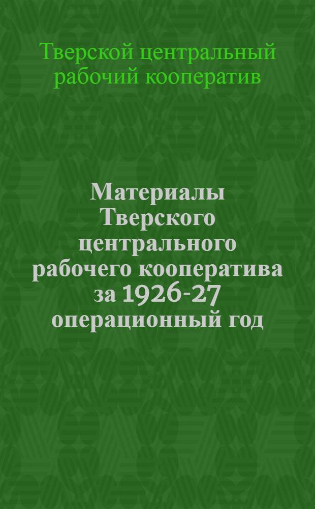 Материалы Тверского центрального рабочего кооператива за 1926-27 операционный год : К 17-му собранию уполномоченных