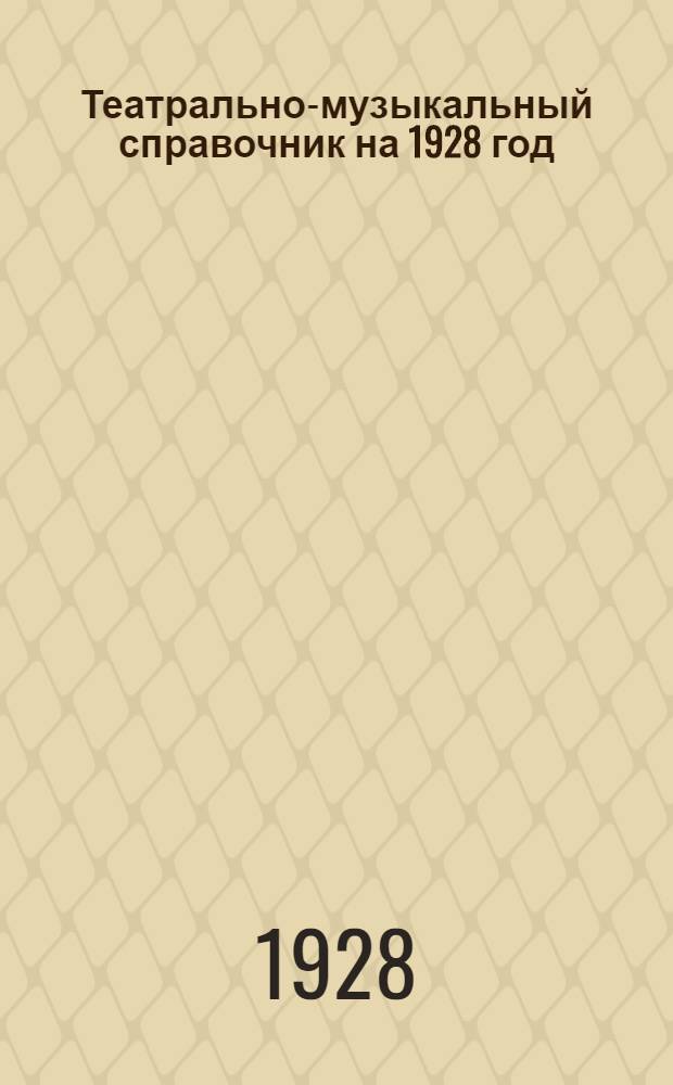 Театрально-музыкальный справочник на 1928 год : Год изд. 4-й