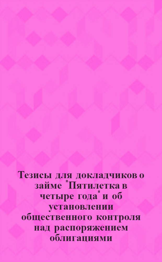 Тезисы для докладчиков о займе "Пятилетка в четыре года" и об установлении общественного контроля над распоряжением облигациями