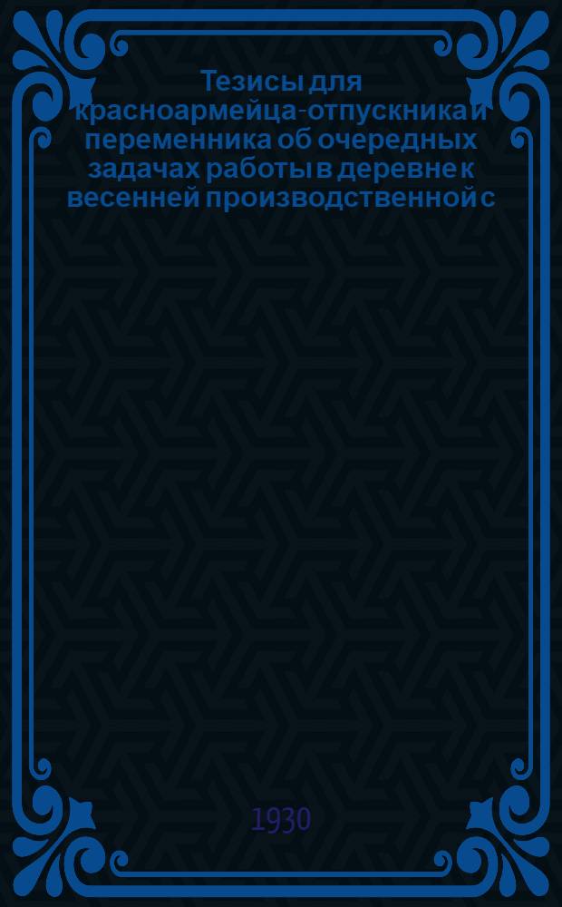 Тезисы для красноармейца-отпускника и переменника об очередных задачах работы в деревне к весенней производственной с.-х. компании