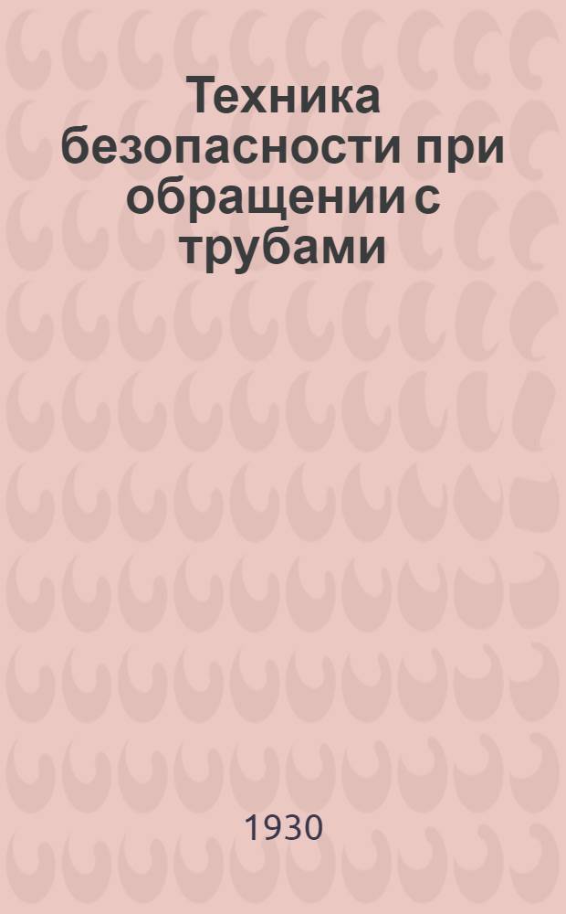 Техника безопасности при обращении с трубами : Обработанный перевод брошюры, изд. национальными советом безопасности САСШ с предисловием